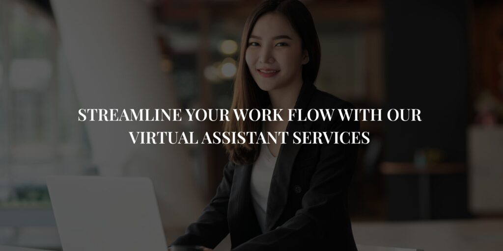 STREAMLINE YOUR WORK FLOW WITH OUR VIRTUAL ASSISTANT SERVICES